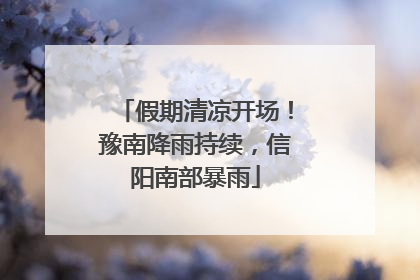 假期清凉开场！豫南降雨持续，信阳南部暴雨