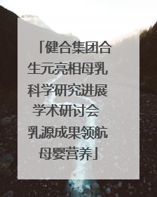 健合集团合生元亮相母乳科学研究进展学术研讨会 乳源成果领航母婴营养