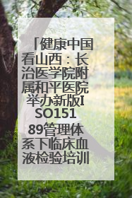 健康中国看山西：长治医学院附属和平医院举办新版ISO15189管理体系下临床血液检验培训班
