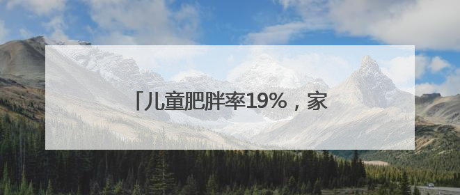 儿童肥胖率19%，家长应如何控制体重？