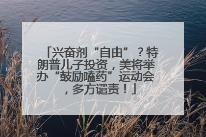 兴奋剂“自由”？特朗普儿子投资，美将举办“鼓励嗑药”运动会，多方谴责！