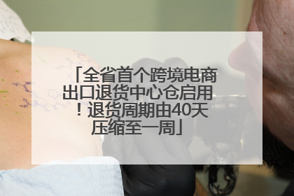 全省首个跨境电商出口退货中心仓启用！退货周期由40天压缩至一周