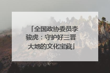 全国政协委员李骏虎：守护好三晋大地的文化宝藏