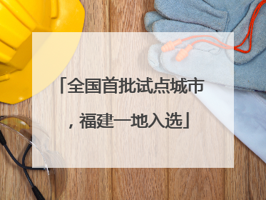 全国首批试点城市，福建一地入选