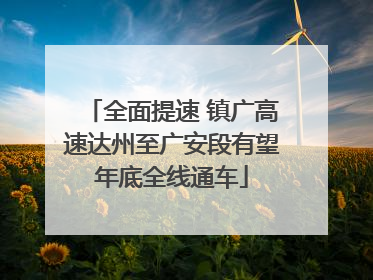 全面提速 镇广高速达州至广安段有望年底全线通车