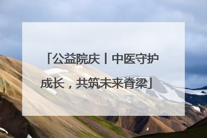 公益院庆丨中医守护成长，共筑未来脊梁