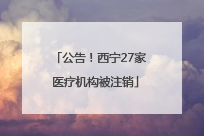 公告！西宁27家医疗机构被注销