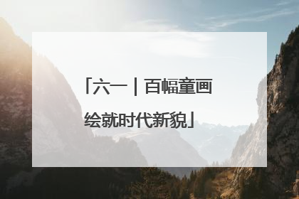 六一｜百幅童画绘就时代新貌