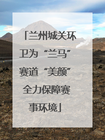 兰州城关环卫为“兰马”赛道“美颜” 全力保障赛事环境