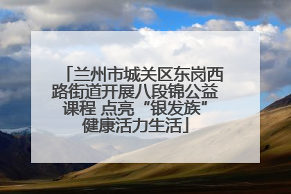 兰州市城关区东岗西路街道开展八段锦公益课程 点亮“银发族”健康活力生活