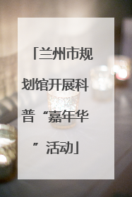 兰州市规划馆开展科普“嘉年华”活动