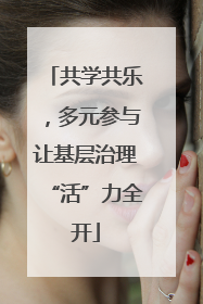 共学共乐，多元参与让基层治理“活”力全开