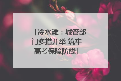 冷水滩：城管部门多措并举 筑牢高考保障防线