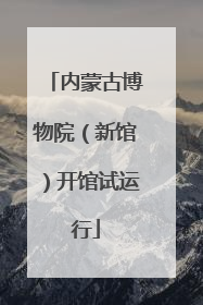 内蒙古博物院（新馆）开馆试运行