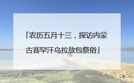 农历五月十三，探访内蒙古赛罕汗乌拉敖包祭俗