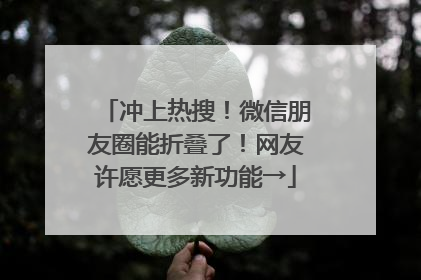 冲上热搜！微信朋友圈能折叠了！网友许愿更多新功能→