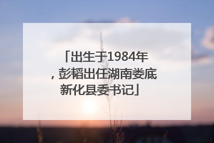 出生于1984年，彭韬出任湖南娄底新化县委书记