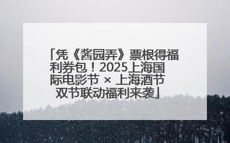 凭《酱园弄》票根得福利券包！2025上海国际电影节 × 上海酒节双节联动福利来袭