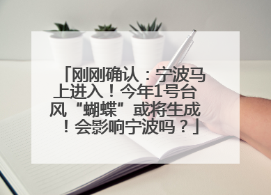 刚刚确认：宁波马上进入！今年1号台风“蝴蝶”或将生成！会影响宁波吗？