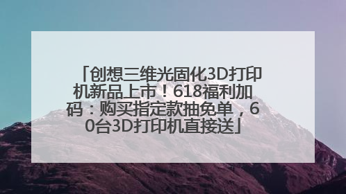 创想三维光固化3D打印机新品上市！618福利加码：购买指定款抽免单，60台3D打印机直接送