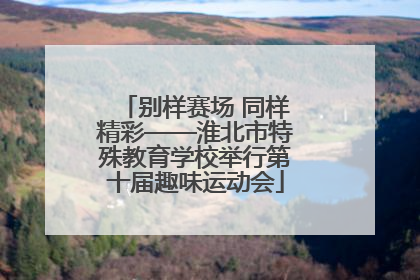 别样赛场 同样精彩——淮北市特殊教育学校举行第十届趣味运动会