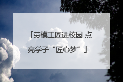 劳模工匠进校园 点亮学子“匠心梦”