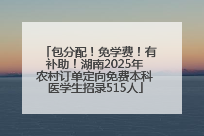 包分配！免学费！有补助！湖南2025年农村订单定向免费本科医学生招录515人