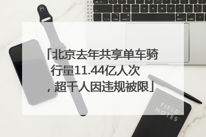 北京去年共享单车骑行量11.44亿人次，超千人因违规被限