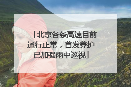 北京各条高速目前通行正常，首发养护已加强雨中巡视