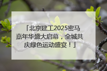 北京建工2025密马嘉年华盛大启幕，全城共庆绿色运动盛宴！