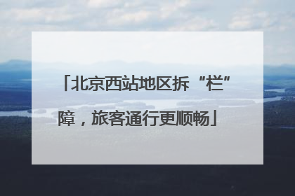 北京西站地区拆“栏”障，旅客通行更顺畅