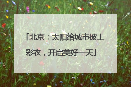 北京：太阳给城市披上彩衣，开启美好一天