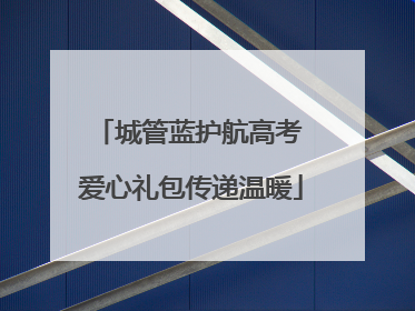城管蓝护航高考 爱心礼包传递温暖