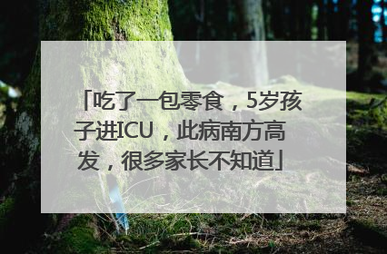 吃了一包零食，5岁孩子进ICU，此病南方高发，很多家长不知道