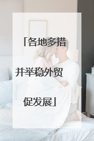 各地多措并举稳外贸促发展