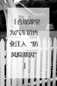 合规课堂为汽车销售业注入“防风险基因”