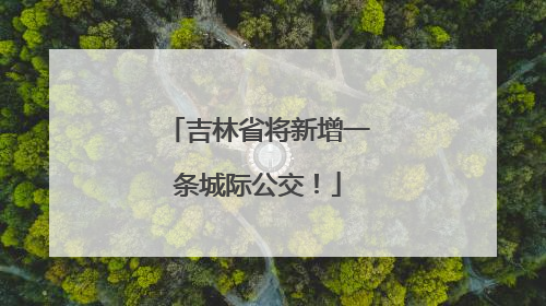 吉林省将新增一条城际公交！