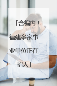 含编内！福建多家事业单位正在招人