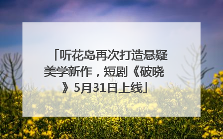 听花岛再次打造悬疑美学新作，短剧《破晓》5月31日上线