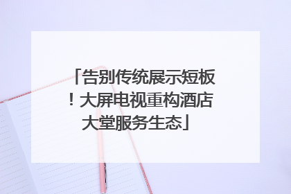 告别传统展示短板！大屏电视重构酒店大堂服务生态