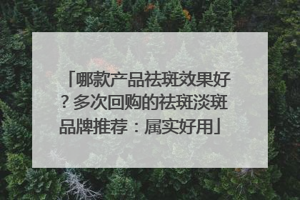 哪款产品祛斑效果好？多次回购的祛斑淡斑品牌推荐：属实好用