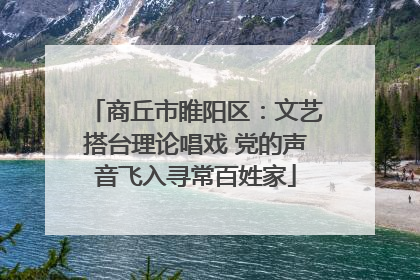 商丘市睢阳区：文艺搭台理论唱戏 党的声音飞入寻常百姓家