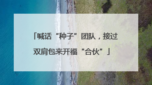 喊话“种子”团队，接过双肩包来开福“合伙”