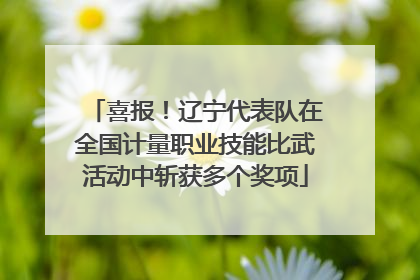 喜报！辽宁代表队在全国计量职业技能比武活动中斩获多个奖项