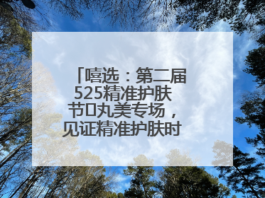 嘻选：第二届525精准护肤节✖丸美专场，见证精准护肤时代的美力革新