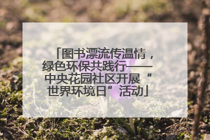 图书漂流传温情，绿色环保共践行——中央花园社区开展“世界环境日”活动