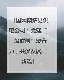 国网南靖县供电公司：党建“三级联创”聚合力，共促发展开新篇