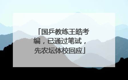 国乒教练王皓考编，已通过笔试，先农坛体校回应