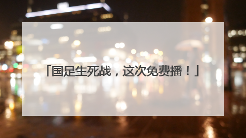国足生死战，这次免费播！