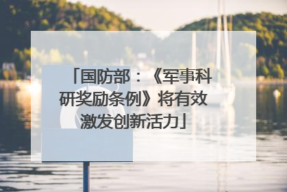 国防部：《军事科研奖励条例》将有效激发创新活力